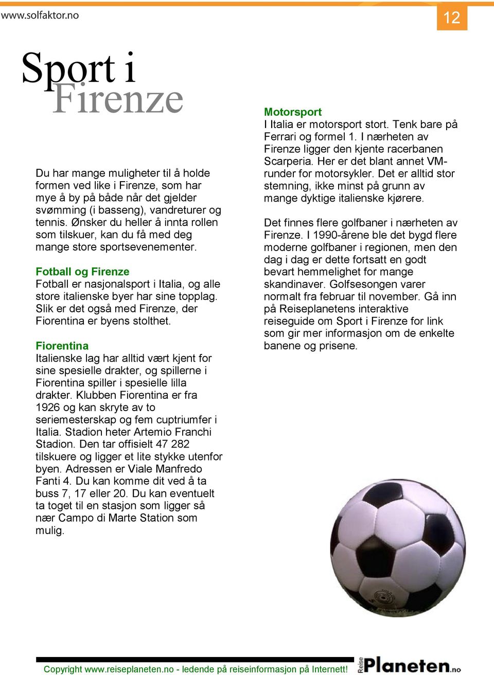 Slik er det også med, der Fiorentina er byens stolthet. Fiorentina Italienske lag har alltid vært kjent for sine spesielle drakter, og spillerne i Fiorentina spiller i spesielle lilla drakter.