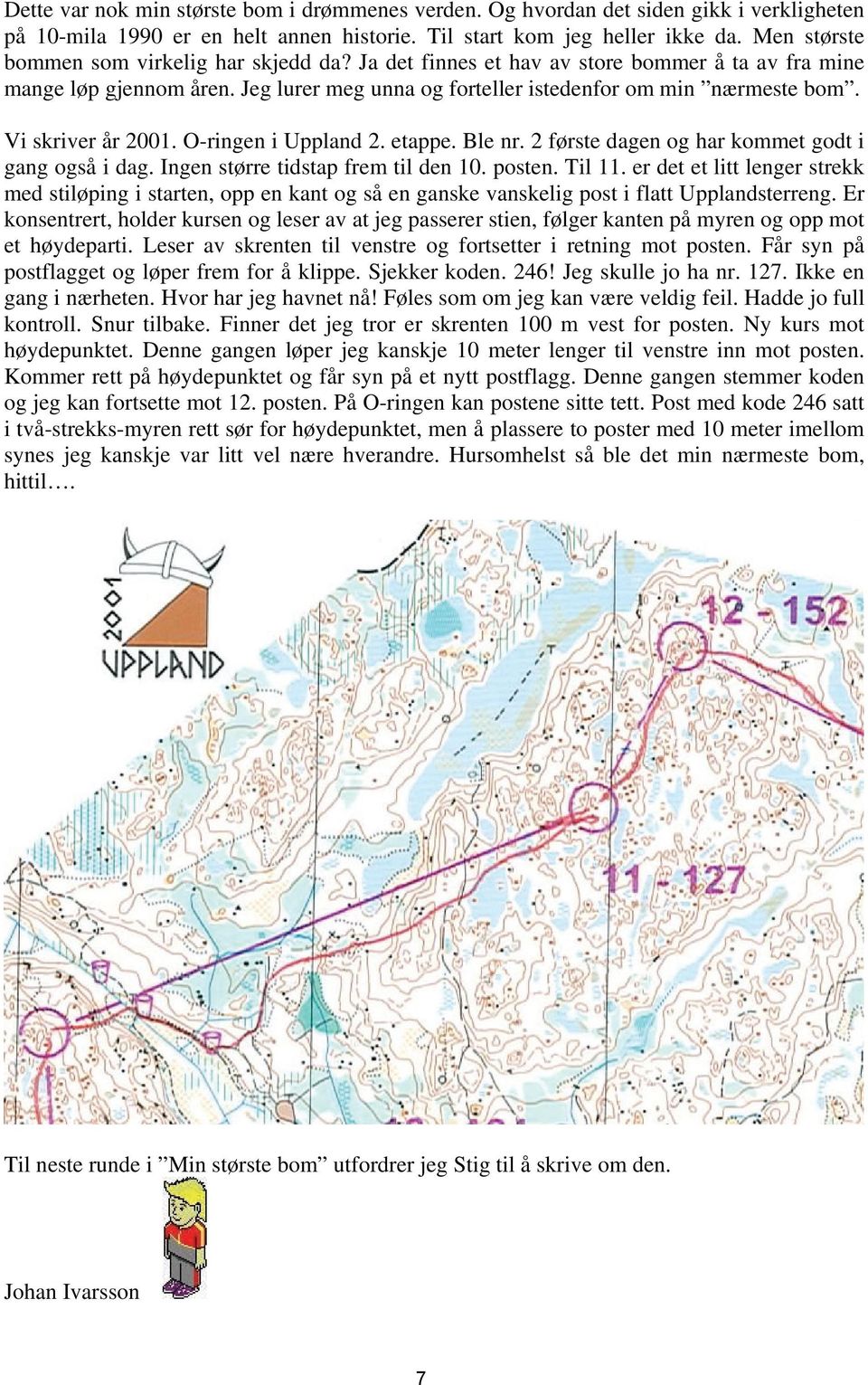 Vi skriver år 2001. O-ringen i Uppland 2. etappe. Ble nr. 2 første dagen og har kommet godt i gang også i dag. Ingen større tidstap frem til den 10. posten. Til 11.