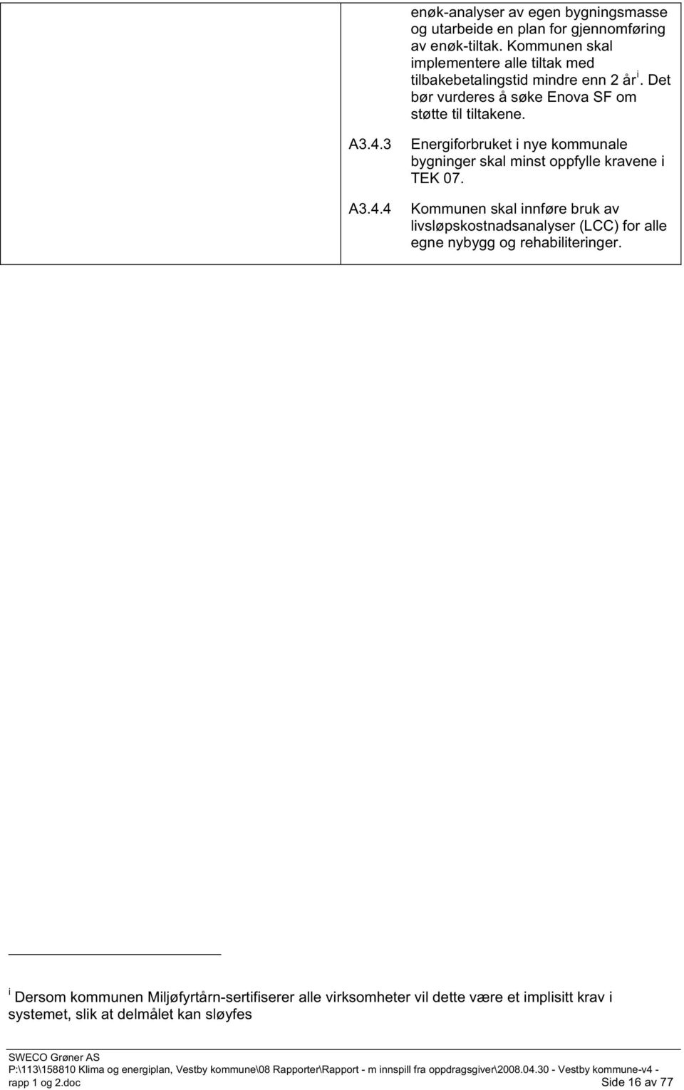 3 A3.4.4 Energiforbruket i nye kommunale bygninger skal minst oppfylle kravene i TEK 07.