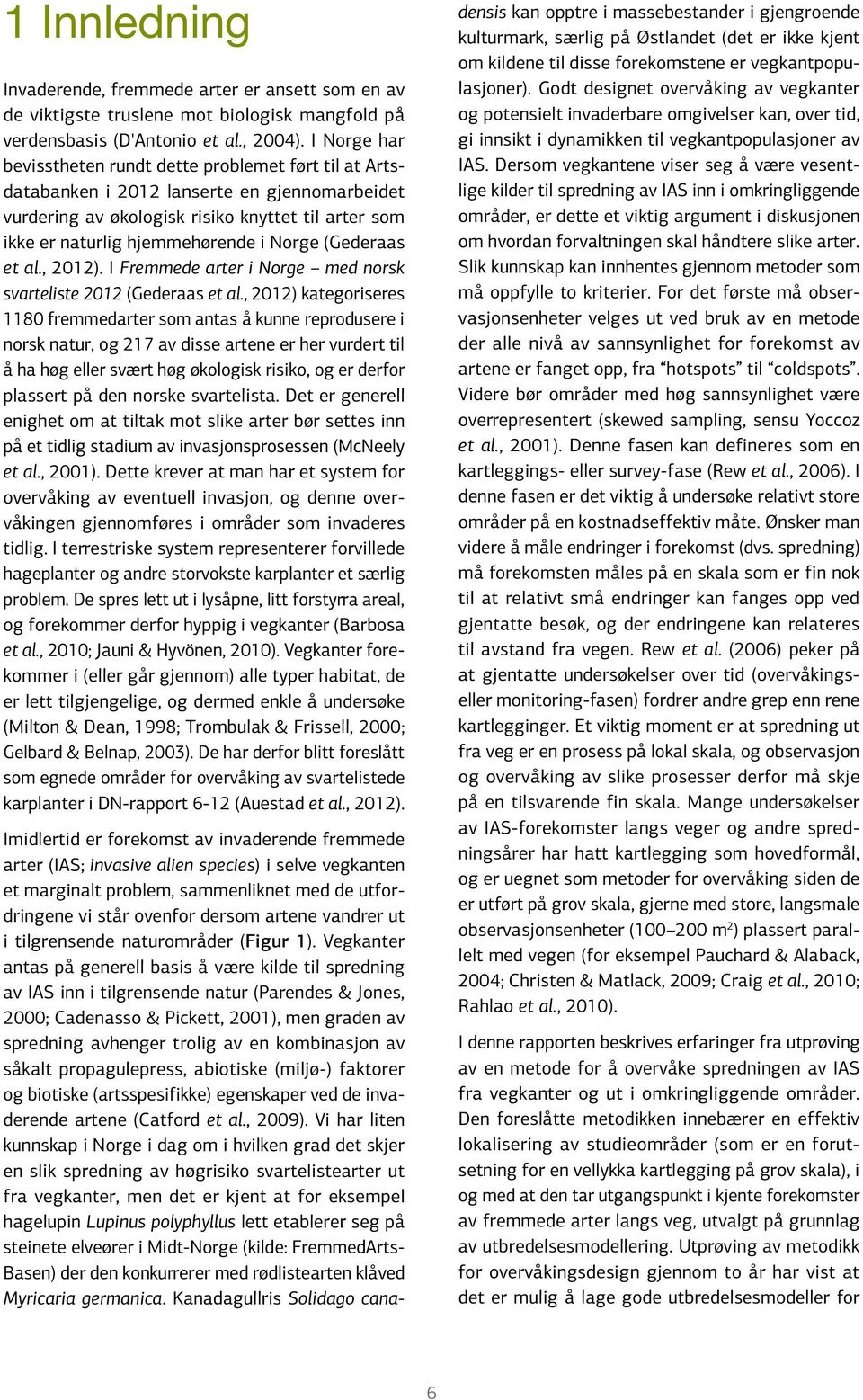 (Gederaas et al., 2012). I Fremmede arter i Norge med norsk svarteliste 2012 (Gederaas et al.