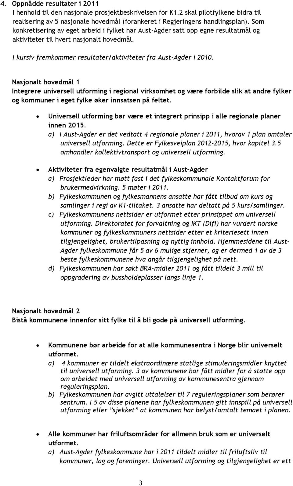 Nasjonalt hovedmål 1 Integrere universell utforming i regional virksomhet og være forbilde slik at andre fylker og kommuner i eget fylke øker innsatsen på feltet.