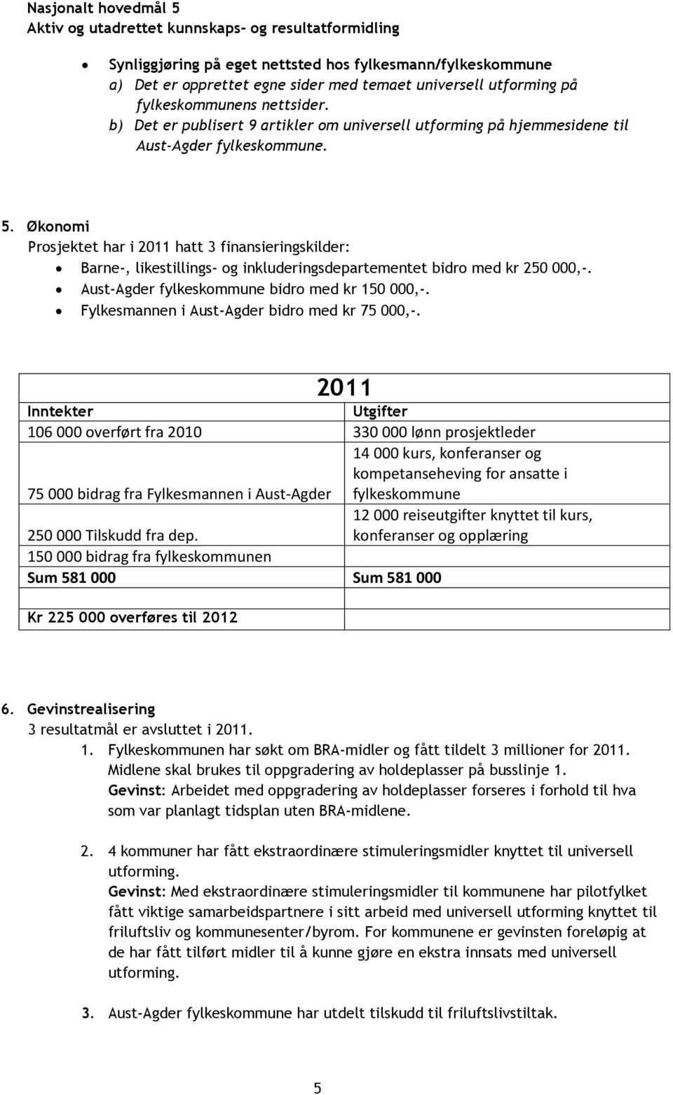 Økonomi Prosjektet har i 2011 hatt 3 finansieringskilder: Barne-, likestillings- og inkluderingsdepartementet bidro med kr 250 000,-. Aust-Agder fylkeskommune bidro med kr 150 000,-.