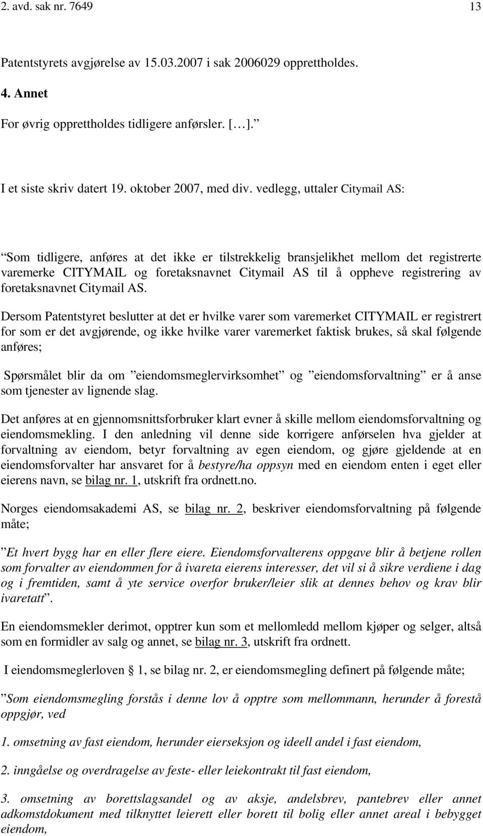 vedlegg, uttaler Citymail AS: Som tidligere, anføres at det ikke er tilstrekkelig bransjelikhet mellom det registrerte varemerke CITYMAIL og foretaksnavnet Citymail AS til å oppheve registrering av