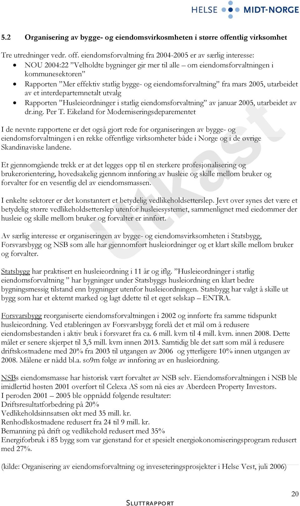 eiendomsforvaltning fra 2004-2005 er av særlig interesse: NOU 2004:22 Velholdte bygninger gir mer til alle om eiendomsforvaltningen i kommunesektoren Rapporten Mer effektiv statlig bygge- og