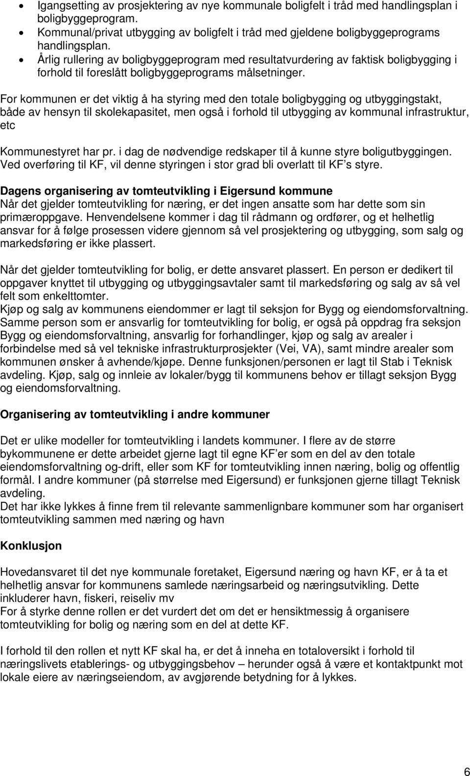 For kommunen er det viktig å ha styring med den totale boligbygging og utbyggingstakt, både av hensyn til skolekapasitet, men også i forhold til utbygging av kommunal infrastruktur, etc Kommunestyret