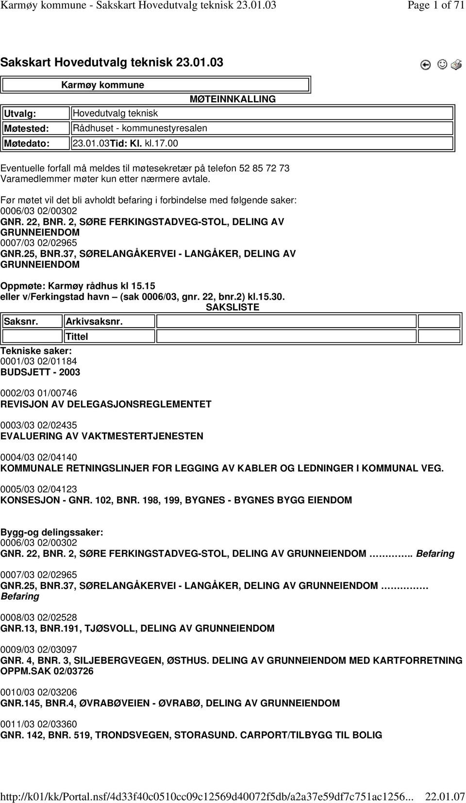 Før møtet vil det bli avholdt befaring i forbindelse med følgende saker: 0006/03 02/00302 GNR. 22, BNR. 2, SØRE FERKINGSTADVEG-STOL, DELING AV GRUNNEIENDOM 0007/03 02/02965 GNR.25, BNR.