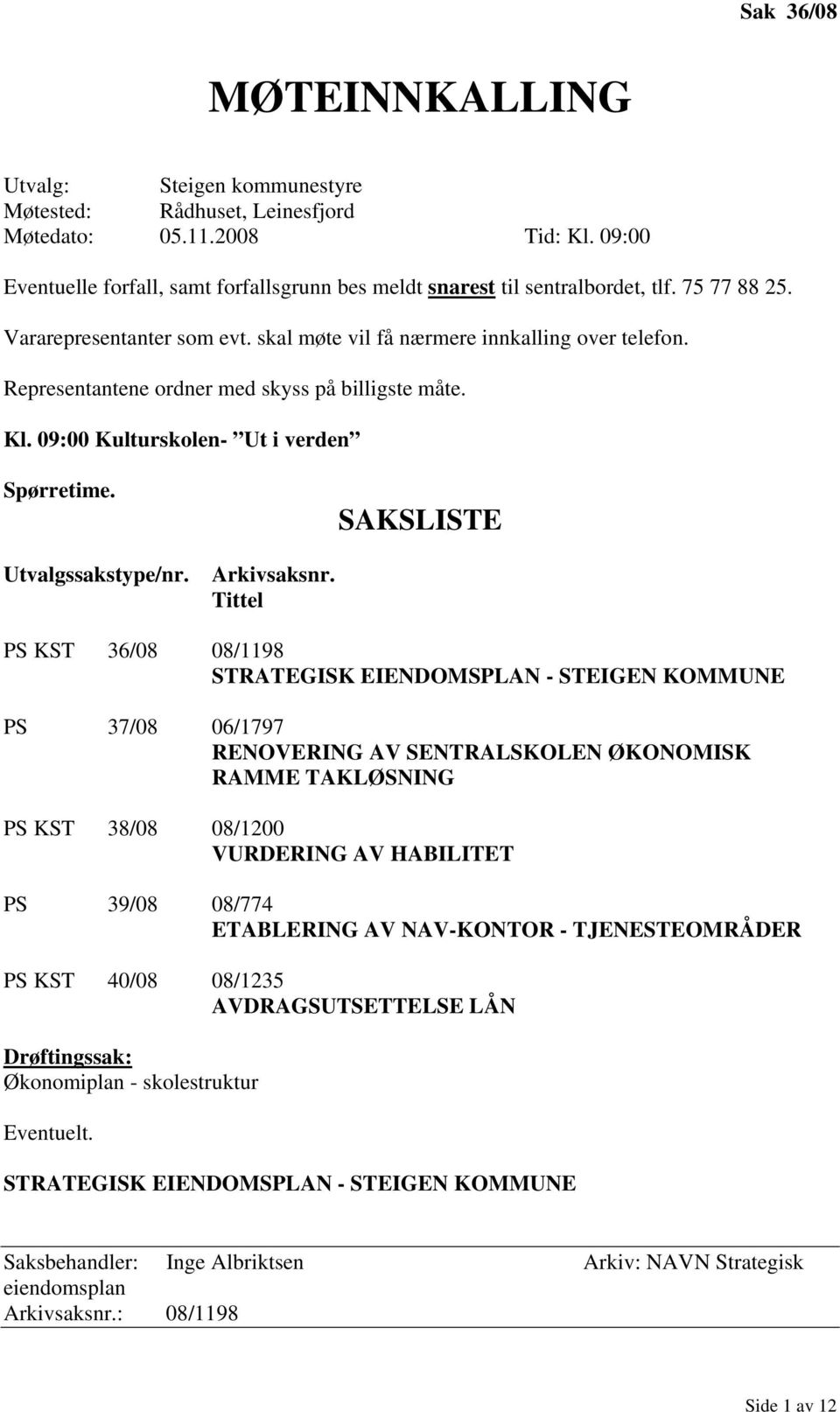 Representantene ordner med skyss på billigste måte. Kl. 09:00 Kulturskolen- Ut i verden Spørretime. SAKSLISTE Utvalgssakstype/nr. Arkivsaksnr.