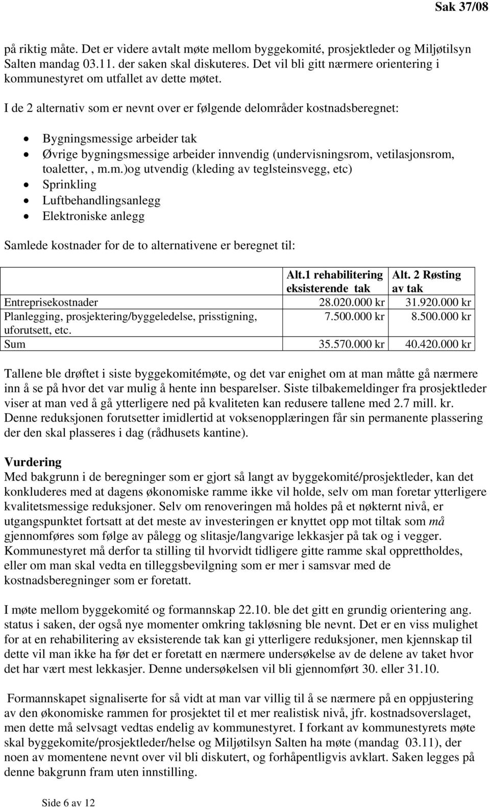 I de 2 alternativ som er nevnt over er følgende delområder kostnadsberegnet: Bygningsmessige arbeider tak Øvrige bygningsmessige arbeider innvendig (undervisningsrom, vetilasjonsrom, toaletter,, m.m.)og utvendig (kleding av teglsteinsvegg, etc) Sprinkling Luftbehandlingsanlegg Elektroniske anlegg Samlede kostnader for de to alternativene er beregnet til: Alt.