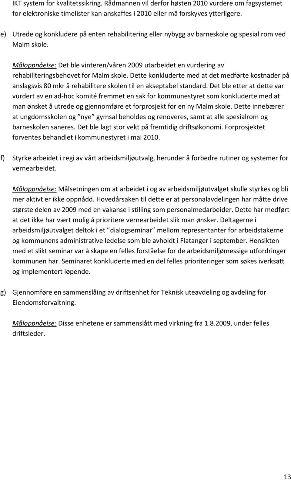 Måloppnåelse: Det ble vinteren/våren 2009 utarbeidet en vurdering av rehabiliteringsbehovet for Malm skole.