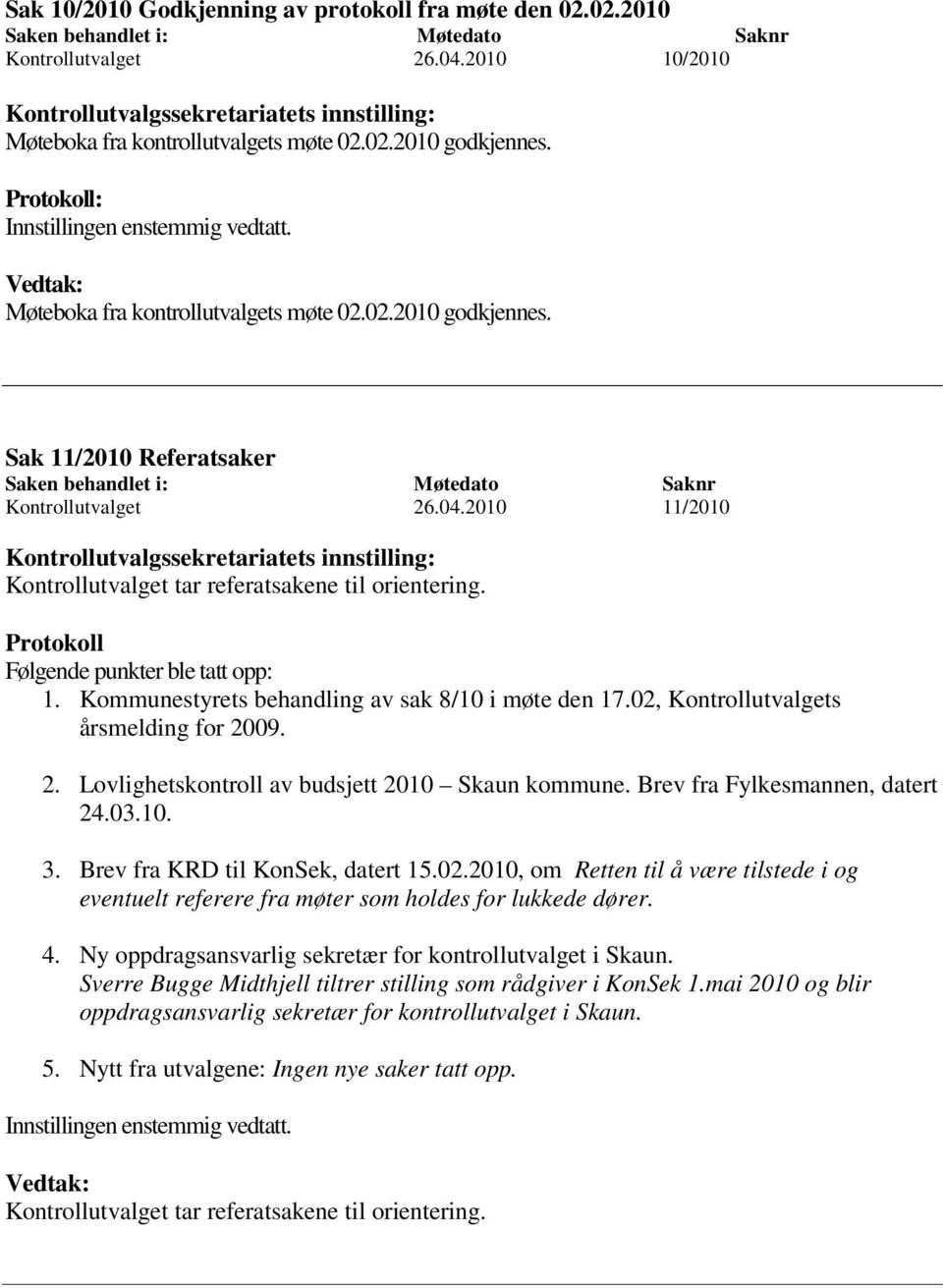 Vedtak: Møteboka fra kontrollutvalgets møte 02.02.2010 godkjennes. Sak 11/2010 Referatsaker Saken behandlet i: Møtedato Saknr Kontrollutvalget 26.04.