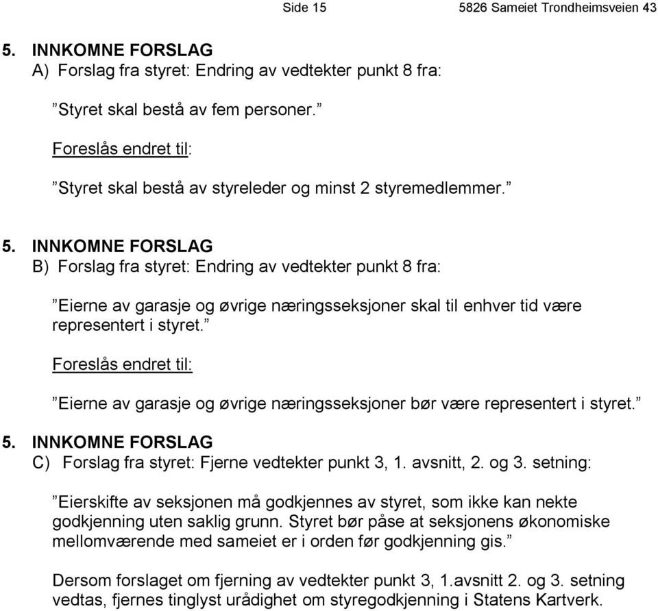 INNKOMNE FORSLAG B) Forslag fra styret: Endring av vedtekter punkt 8 fra: Eierne av garasje og øvrige næringsseksjoner skal til enhver tid være representert i styret.