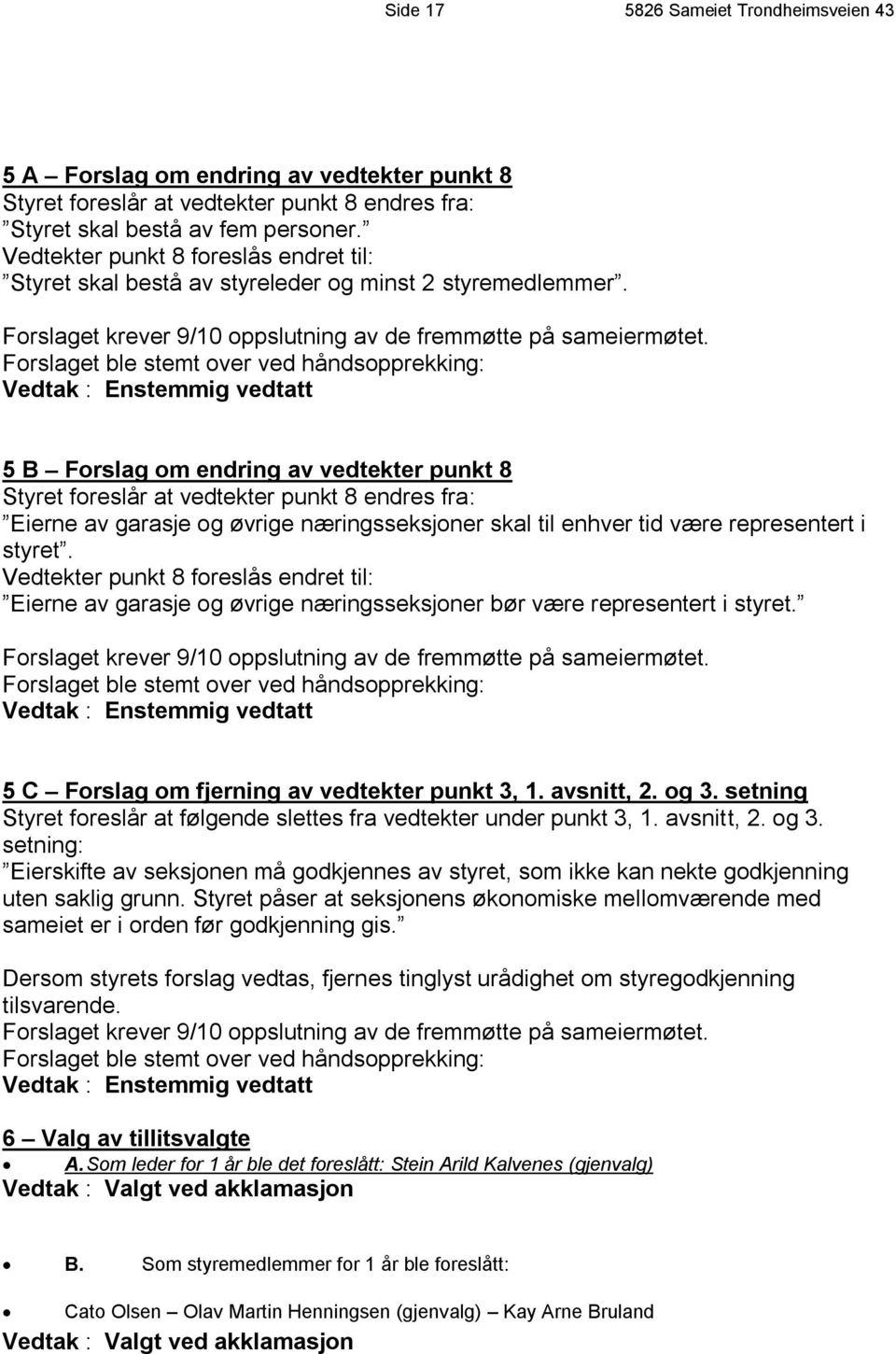 Forslaget ble stemt over ved håndsopprekking: Vedtak : Enstemmig vedtatt 5 B Forslag om endring av vedtekter punkt 8 Styret foreslår at vedtekter punkt 8 endres fra: Eierne av garasje og øvrige