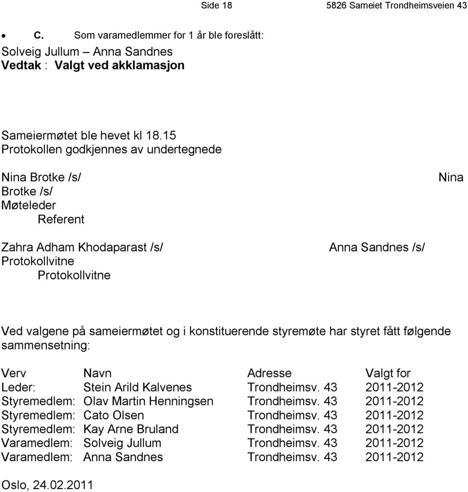 i konstituerende styremøte har styret fått følgende sammensetning: Verv Navn Adresse Valgt for Leder: Stein Arild Kalvenes Trondheimsv. 43 2011-2012 Styremedlem: Olav Martin Henningsen Trondheimsv.