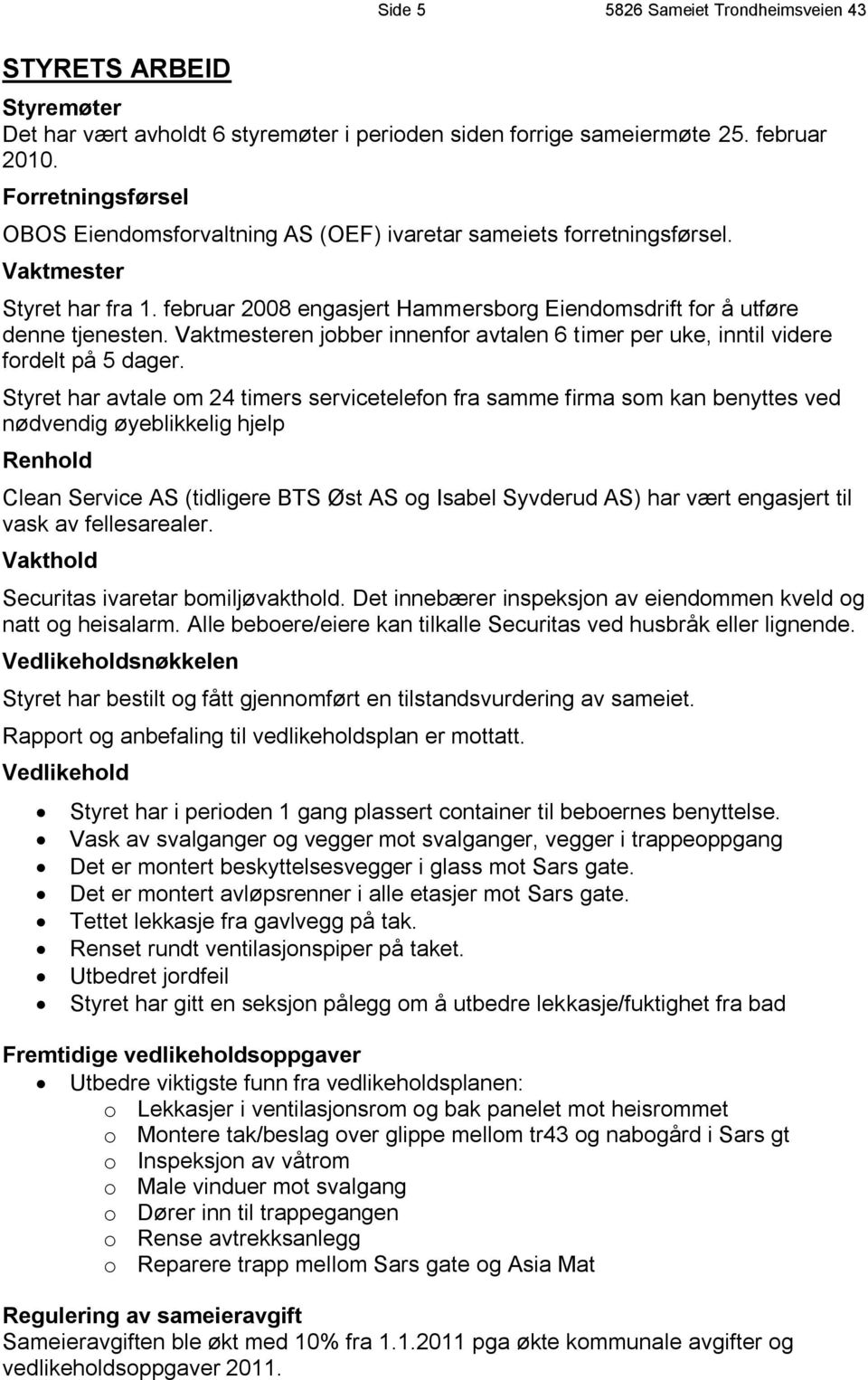 Vaktmesteren jobber innenfor avtalen 6 timer per uke, inntil videre fordelt på 5 dager.