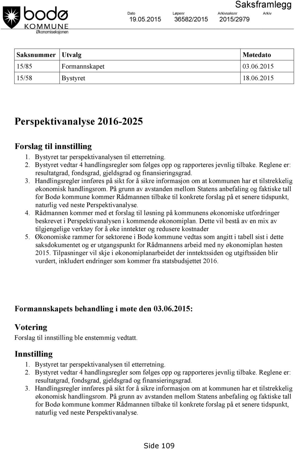 Reglene er: resultatgrad, fondsgrad, gjeldsgrad og finansieringsgrad. 3. Handlingsregler innføres på sikt for å sikre informasjon om at kommunen har et tilstrekkelig økonomisk handlingsrom.