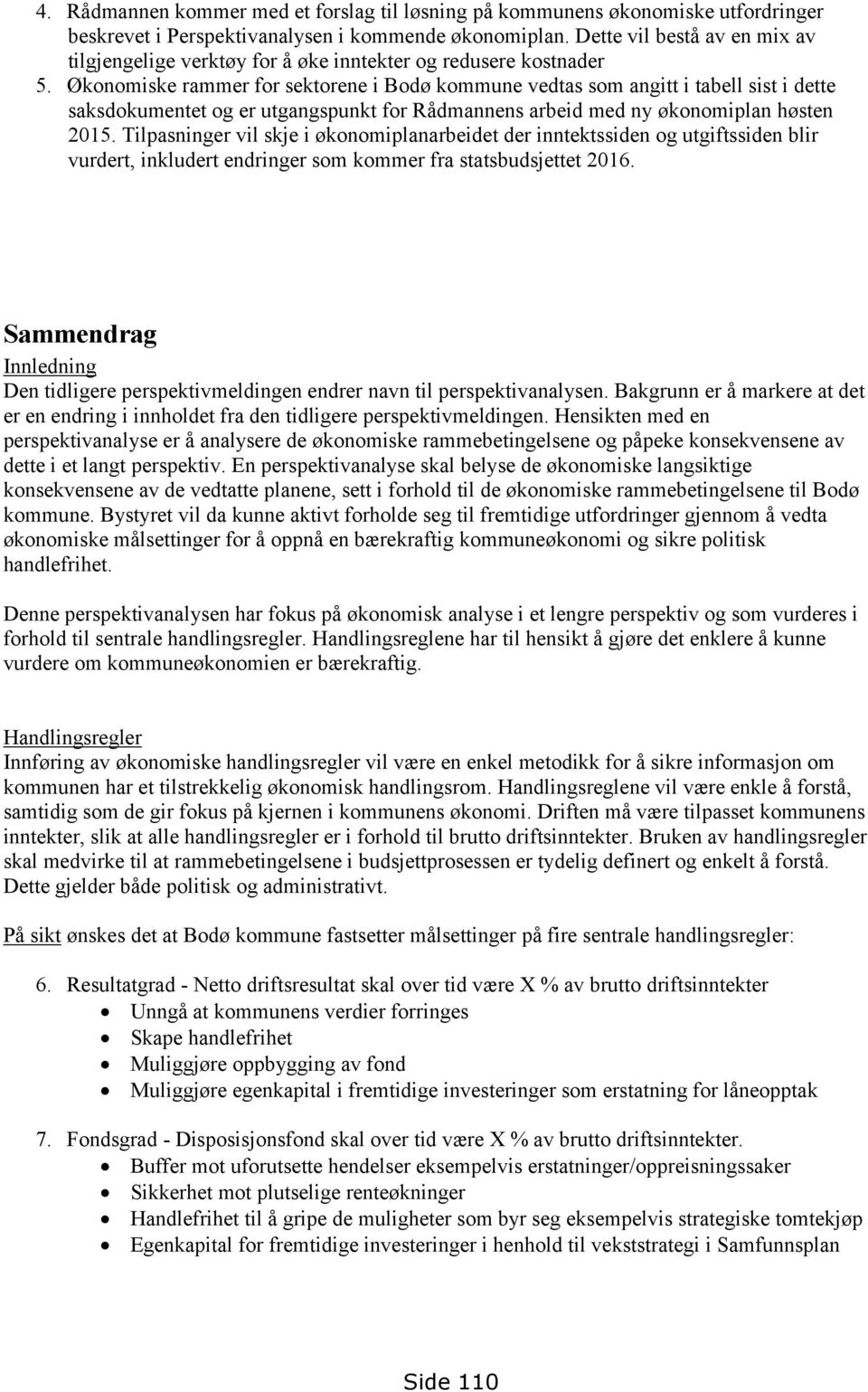 Økonomiske rammer for sektorene i Bodø kommune vedtas som angitt i tabell sist i dette saksdokumentet og er utgangspunkt for Rådmannens arbeid med ny økonomiplan høsten 2015.