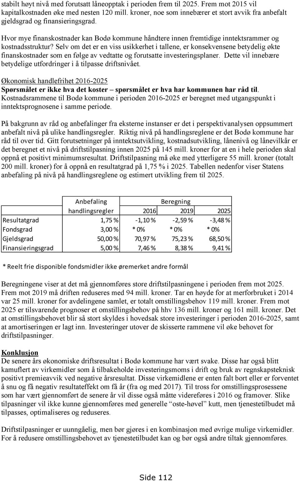 Selv om det er en viss usikkerhet i tallene, er konsekvensene betydelig økte finanskostnader som en følge av vedtatte og forutsatte investeringsplaner.