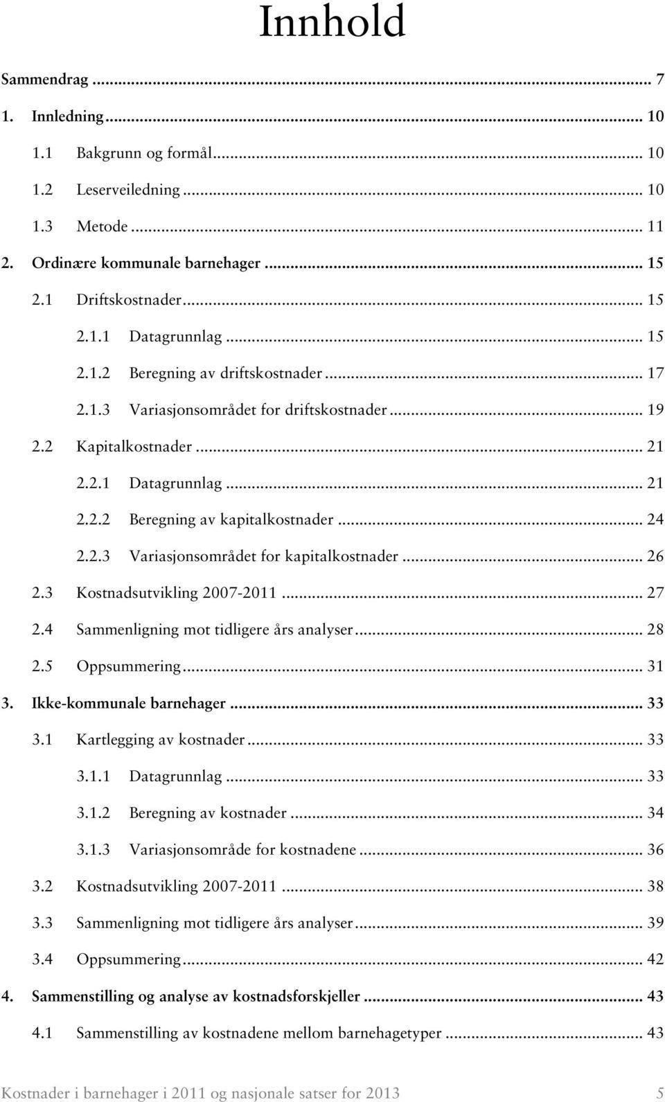 .. 26 2.3 Kostnadsutvikling 2007-2011... 27 2.4 Sammenligning mot tidligere års analyser... 28 2.5 Oppsummering... 31 3. Ikke-kommunale barnehager... 33 3.1 Kartlegging av kostnader... 33 3.1.1 Datagrunnlag.