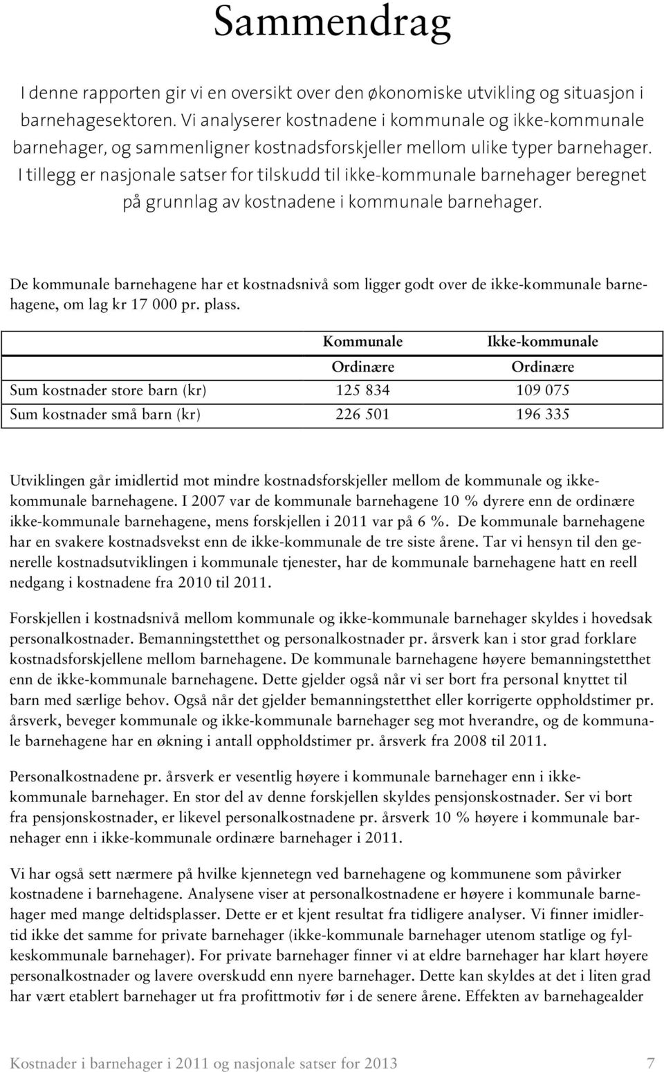 I tillegg er nasjonale satser for tilskudd til ikke-kommunale barnehager beregnet på grunnlag av kostnadene i kommunale barnehager.