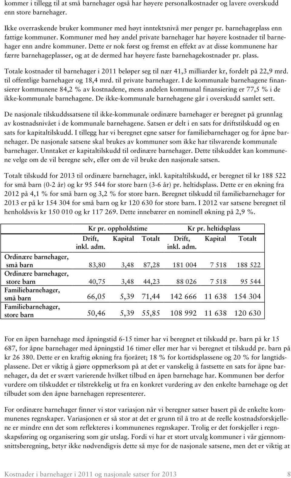 Dette er nok først og fremst en effekt av at disse kommunene har færre barnehageplasser, og at de dermed har høyere faste barnehagekostnader pr. plass.