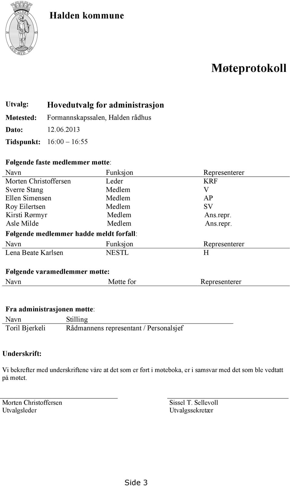 Medlem V Ellen Simensen Medlem AP Roy Eilertsen Medlem SV Kirsti Rørmyr Medlem Ans.repr.