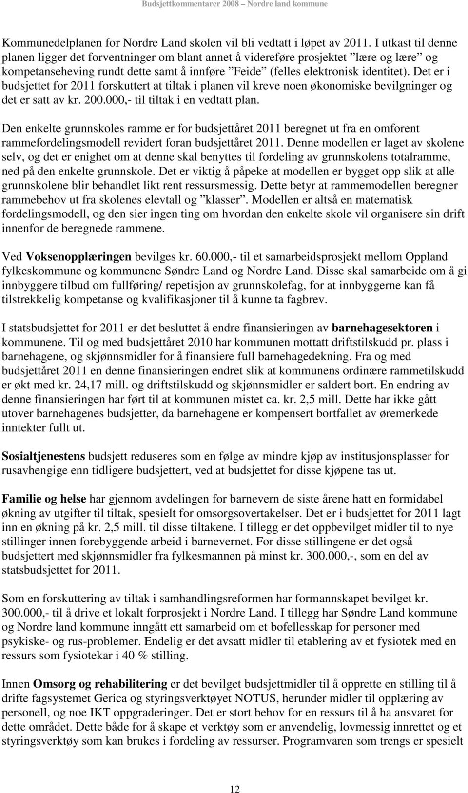 Det er i budsjettet for 2011 forskuttert at tiltak i planen vil kreve noen økonomiske bevilgninger og det er satt av kr. 200.000,- til tiltak i en vedtatt plan.