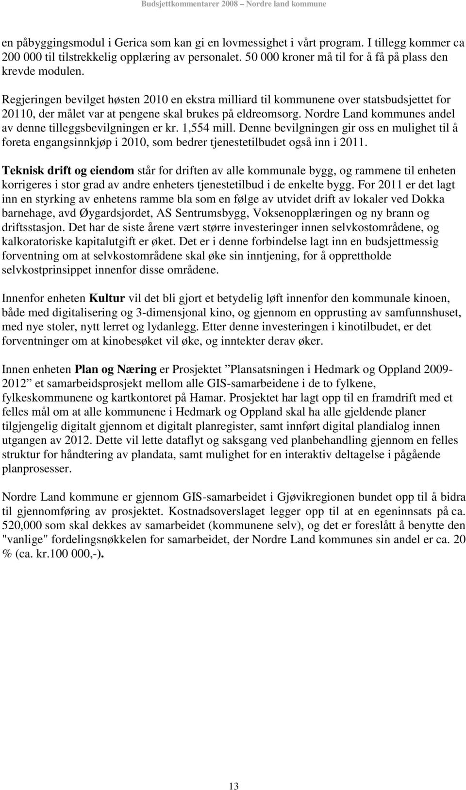 Nordre Land kommunes andel av denne tilleggsbevilgningen er kr. 1,554 mill. Denne bevilgningen gir oss en mulighet til å foreta engangsinnkjøp i 2010, som bedrer tjenestetilbudet også inn i 2011.