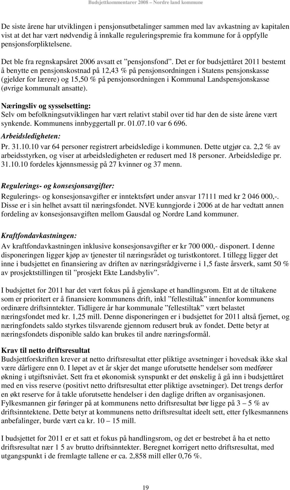 Det er for budsjettåret 2011 bestemt å benytte en pensjonskostnad på 12,43 % på pensjonsordningen i Statens pensjonskasse (gjelder for lærere) og 15,50 % på pensjonsordningen i Kommunal