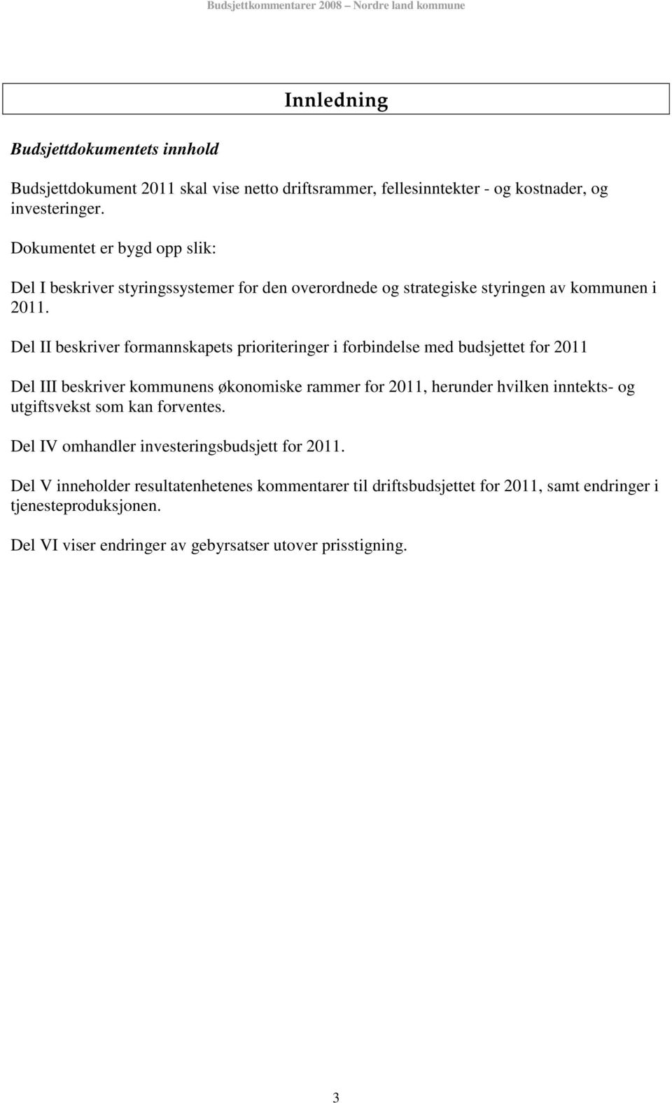 Del II beskriver formannskapets prioriteringer i forbindelse med budsjettet for 2011 Del III beskriver kommunens økonomiske rammer for 2011, herunder hvilken inntekts- og