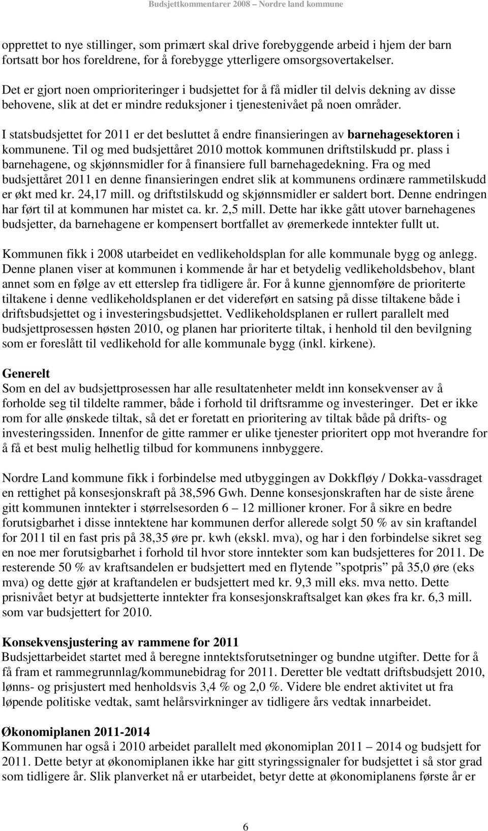 I statsbudsjettet for 2011 er det besluttet å endre finansieringen av barnehagesektoren i kommunene. Til og med budsjettåret 2010 mottok kommunen driftstilskudd pr.