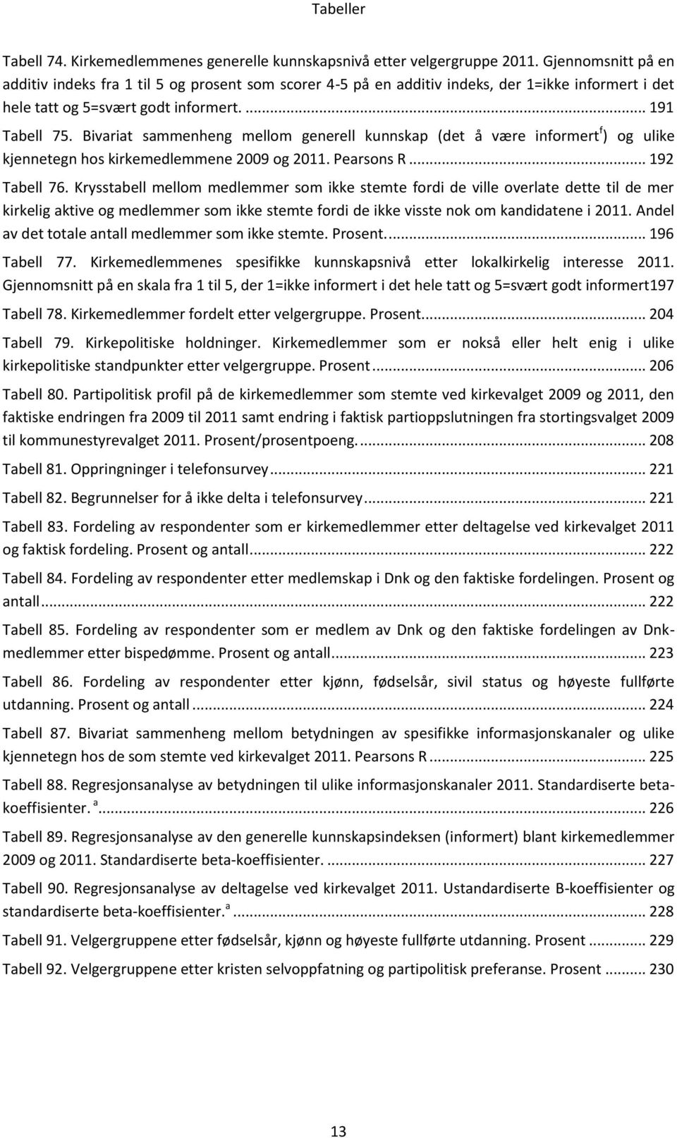 Bivariat sammenheng mellom generell kunnskap (det å være informert f ) og ulike kjennetegn hos kirkemedlemmene 2009 og 2011. Pearsons R... 192 Tabell 76.