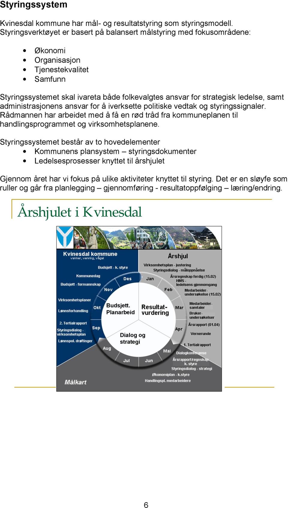 samt administrasjonens ansvar for å iverksette politiske vedtak og styringssignaler. Rådmannen har arbeidet med å få en rød tråd fra kommuneplanen til handlingsprogrammet og virksomhetsplanene.