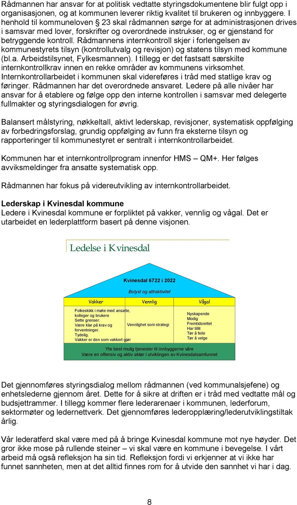 Rådmannens internkontroll skjer i forlengelsen av kommunestyrets tilsyn (kontrollutvalg og revisjon) og statens tilsyn med kommune (bl.a. Arbeidstilsynet, Fylkesmannen).