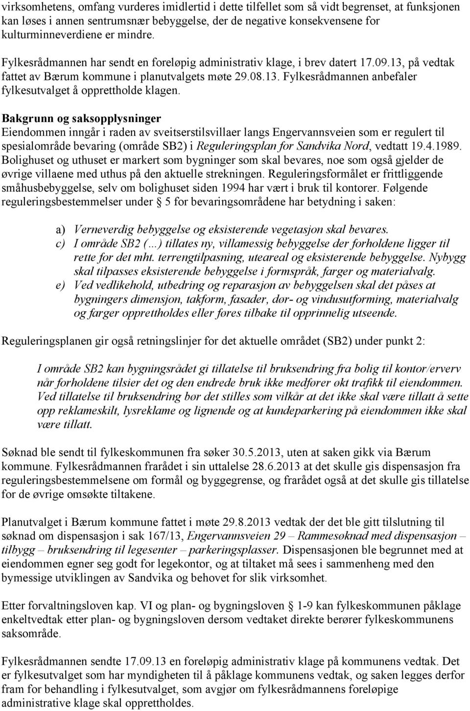 Bakgrunn og saksopplysninger Eiendommen inngår i raden av sveitserstilsvillaer langs Engervannsveien som er regulert til spesialområde bevaring (område SB2) i Reguleringsplan for Sandvika Nord,