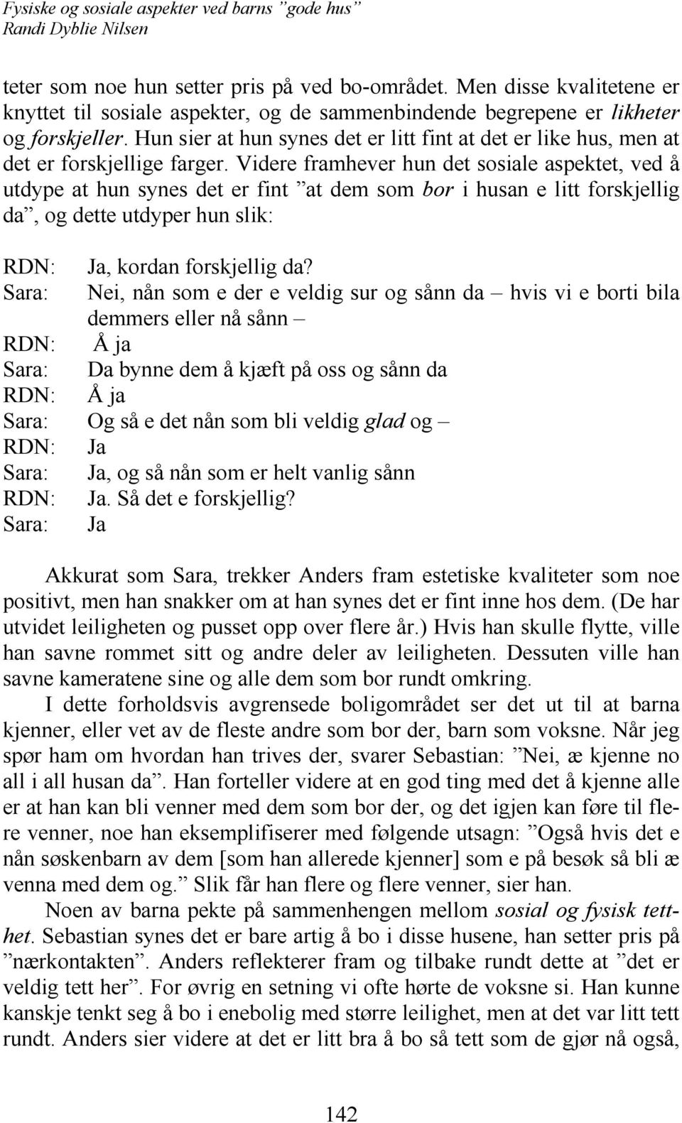 Videre framhever hun det sosiale aspektet, ved å utdype at hun synes det er fint at dem som bor i husan e litt forskjellig da, og dette utdyper hun slik: RDN: Ja, kordan forskjellig da?