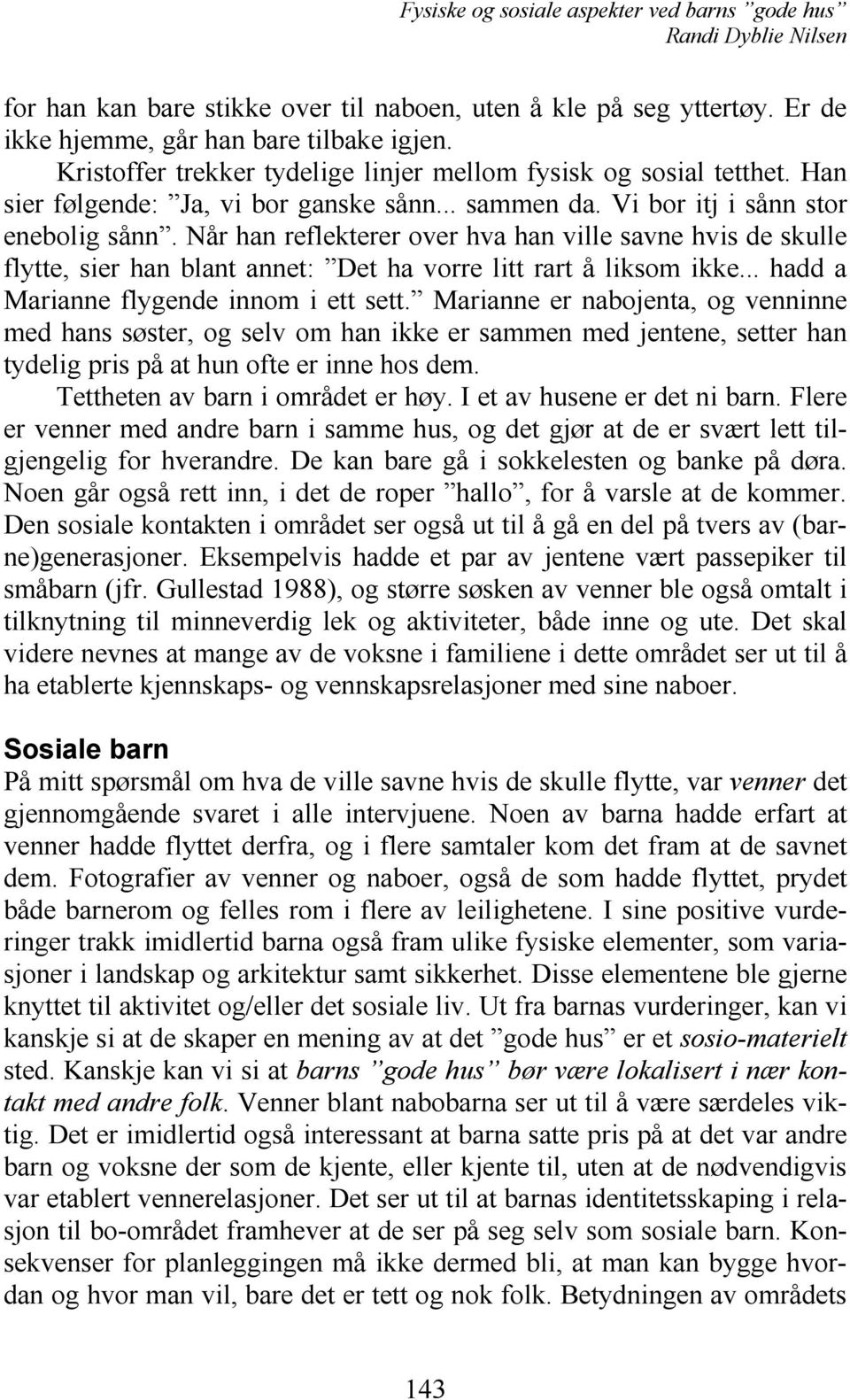 Når han reflekterer over hva han ville savne hvis de skulle flytte, sier han blant annet: Det ha vorre litt rart å liksom ikke... hadd a Marianne flygende innom i ett sett.