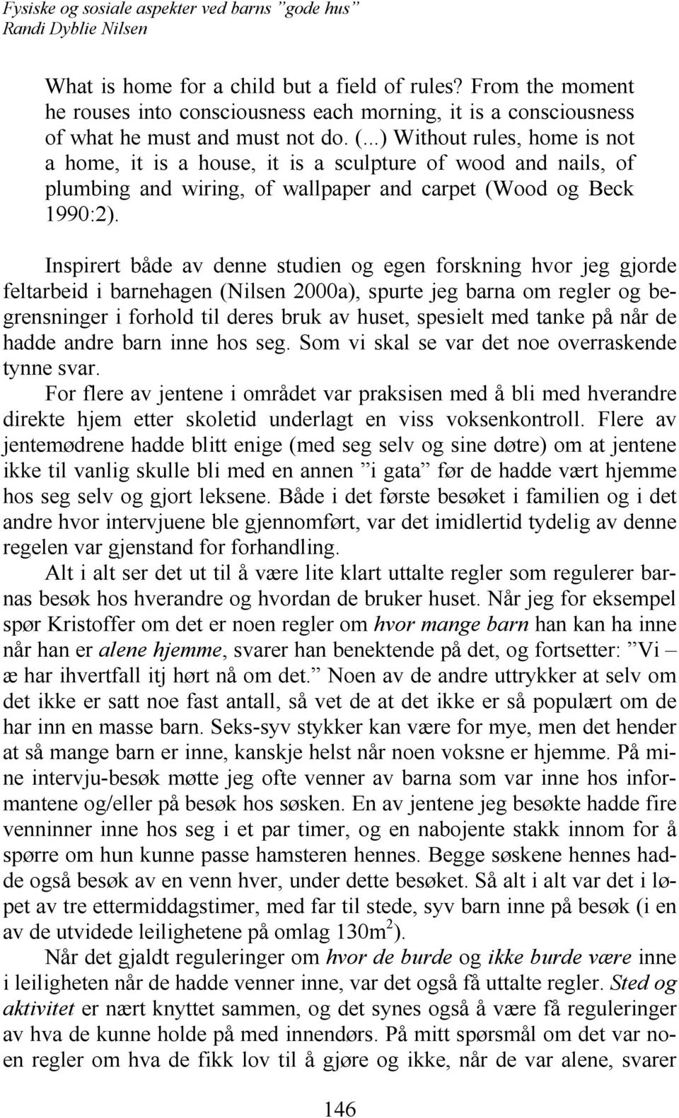 Inspirert både av denne studien og egen forskning hvor jeg gjorde feltarbeid i barnehagen (Nilsen 2000a), spurte jeg barna om regler og begrensninger i forhold til deres bruk av huset, spesielt med