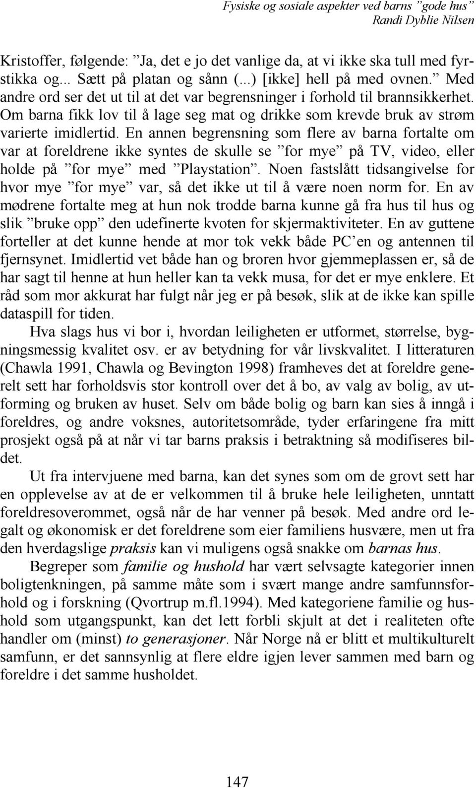 En annen begrensning som flere av barna fortalte om var at foreldrene ikke syntes de skulle se for mye på TV, video, eller holde på for mye med Playstation.