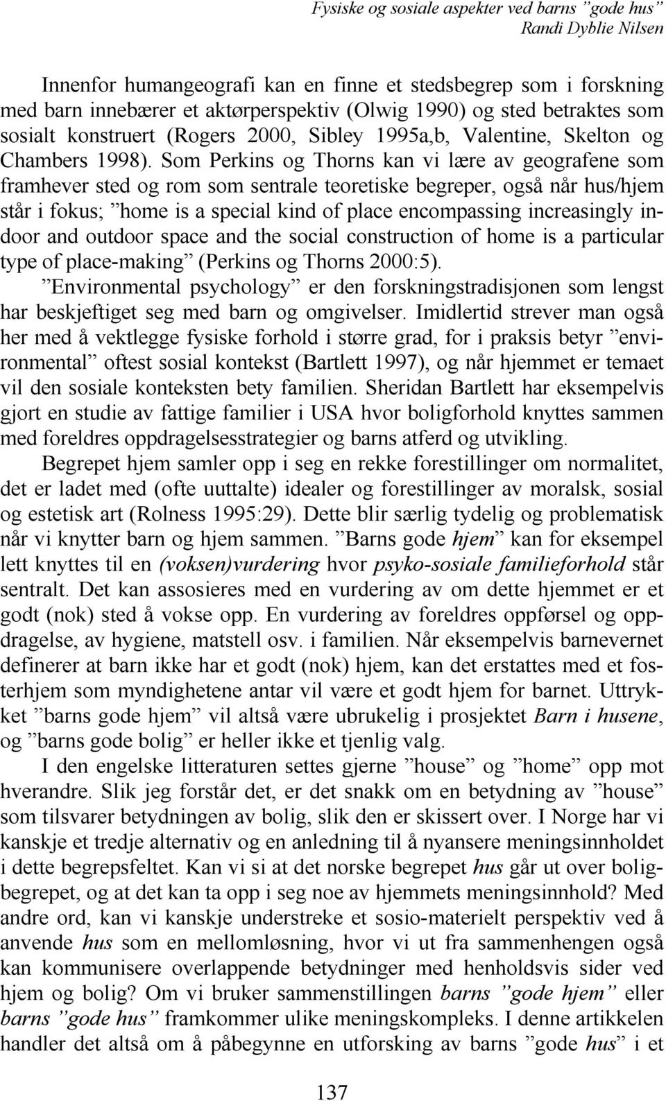 Som Perkins og Thorns kan vi lære av geografene som framhever sted og rom som sentrale teoretiske begreper, også når hus/hjem står i fokus; home is a special kind of place encompassing increasingly