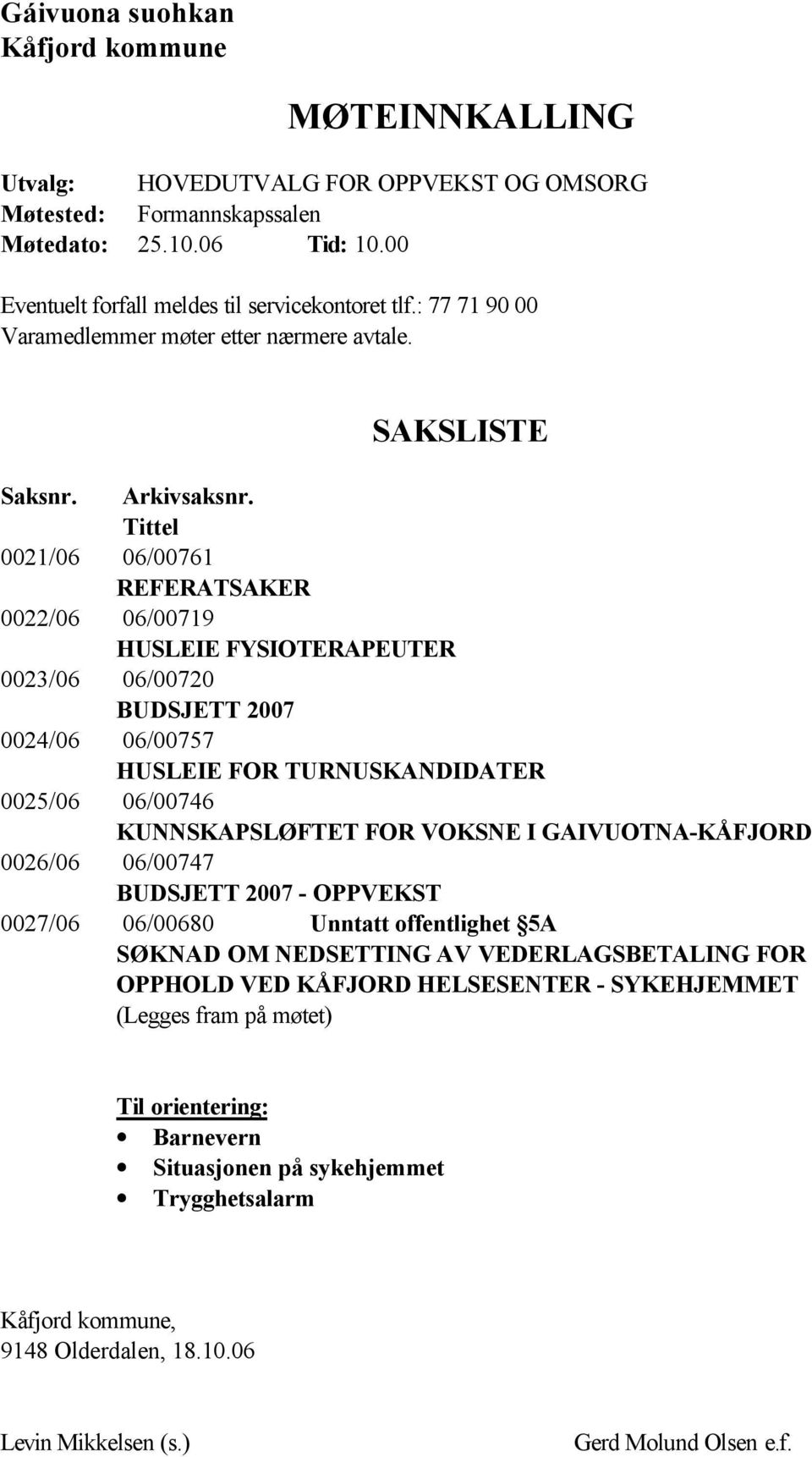 Tittel 0021/06 06/00761 REFERATSAKER 0022/06 06/00719 HUSLEIE FYSIOTERAPEUTER 0023/06 06/00720 BUDSJETT 2007 0024/06 06/00757 HUSLEIE FOR TURNUSKANDIDATER 0025/06 06/00746 KUNNSKAPSLØFTET FOR VOKSNE