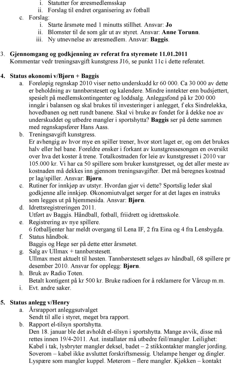 2011 Kommentar vedr treningsavgift kunstgress J16, se punkt 11c i dette referatet. 4. Status økonomi v/bjørn + Baggis a. Foreløpig regnskap 2010 viser netto underskudd kr 60 000.