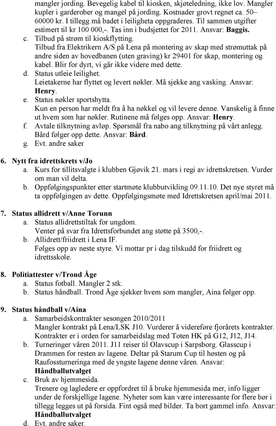 Tilbud fra Elektrikern A/S på Lena på montering av skap med strømuttak på andre siden av hovedbanen (uten graving) kr 29401 for skap, montering og kabel. Blir for dyrt, vi går ikke videre med dette.