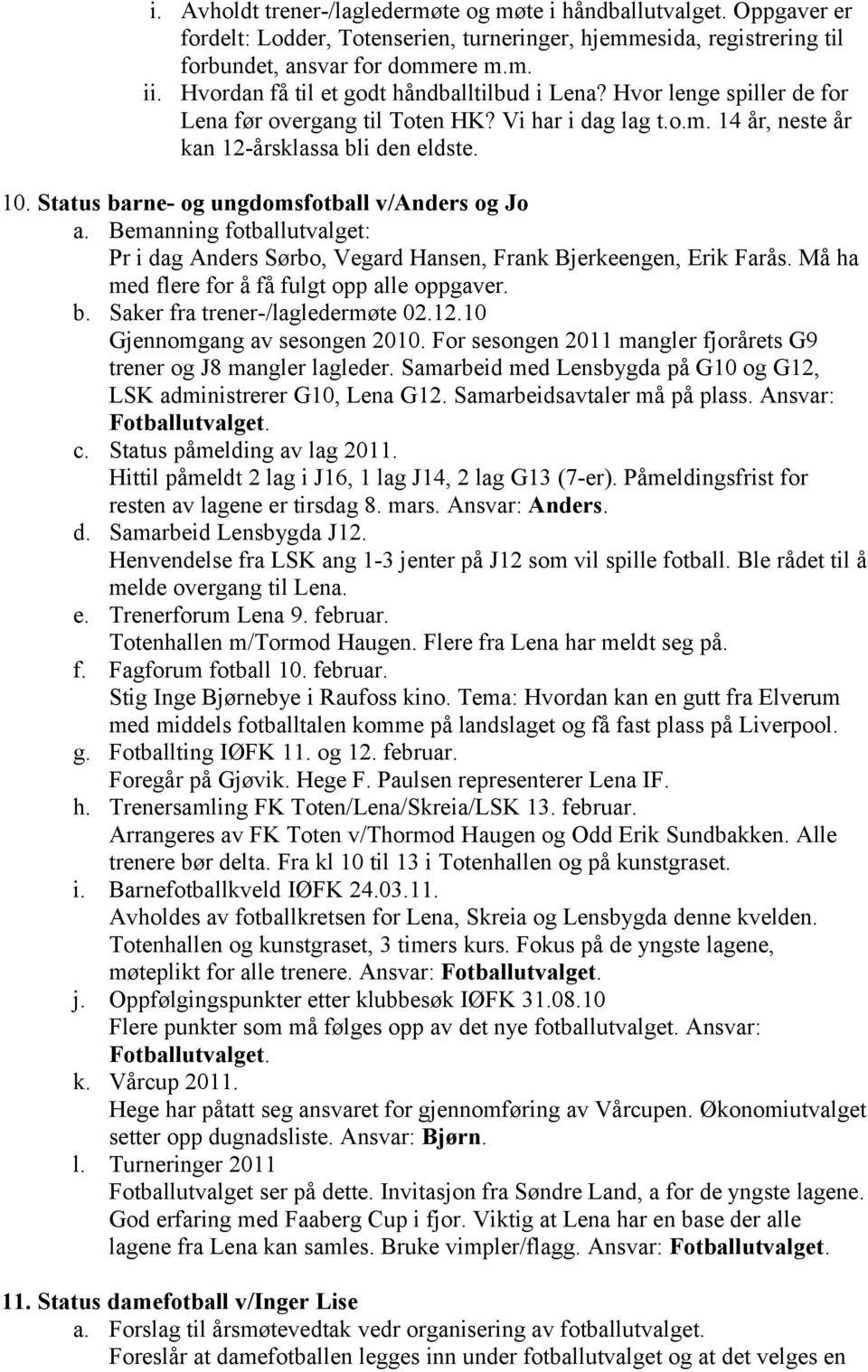 Status barne- og ungdomsfotball v/anders og Jo a. Bemanning fotballutvalget: Pr i dag Anders Sørbo, Vegard Hansen, Frank Bjerkeengen, Erik Farås. Må ha med flere for å få fulgt opp alle oppgaver. b. Saker fra trener-/lagledermøte 02.