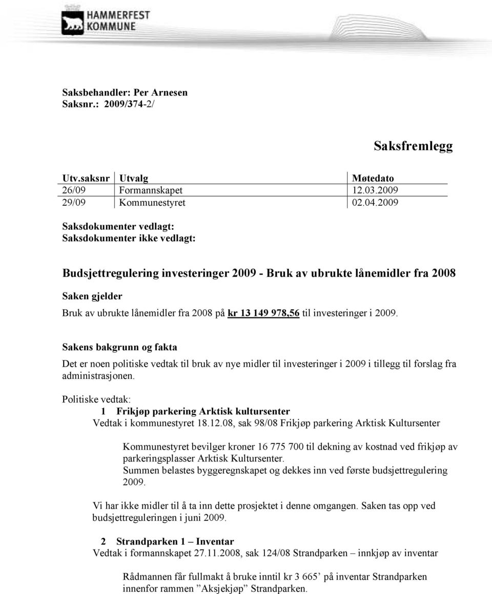 978,56 til investeringer i 2009. Sakens bakgrunn og fakta Det er noen politiske vedtak til bruk av nye midler til investeringer i 2009 i tillegg til forslag fra administrasjonen.