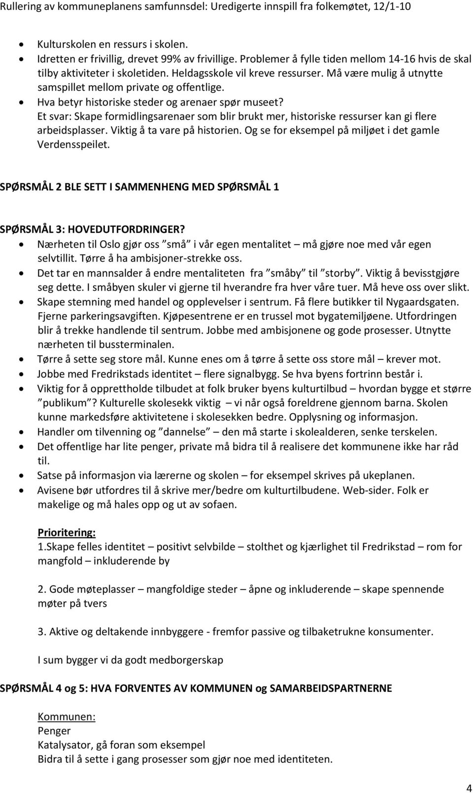 Et svar: Skape formidlingsarenaer som blir brukt mer, historiske ressurser kan gi flere arbeidsplasser. Viktig å ta vare på historien. Og se for eksempel på miljøet i det gamle Verdensspeilet.