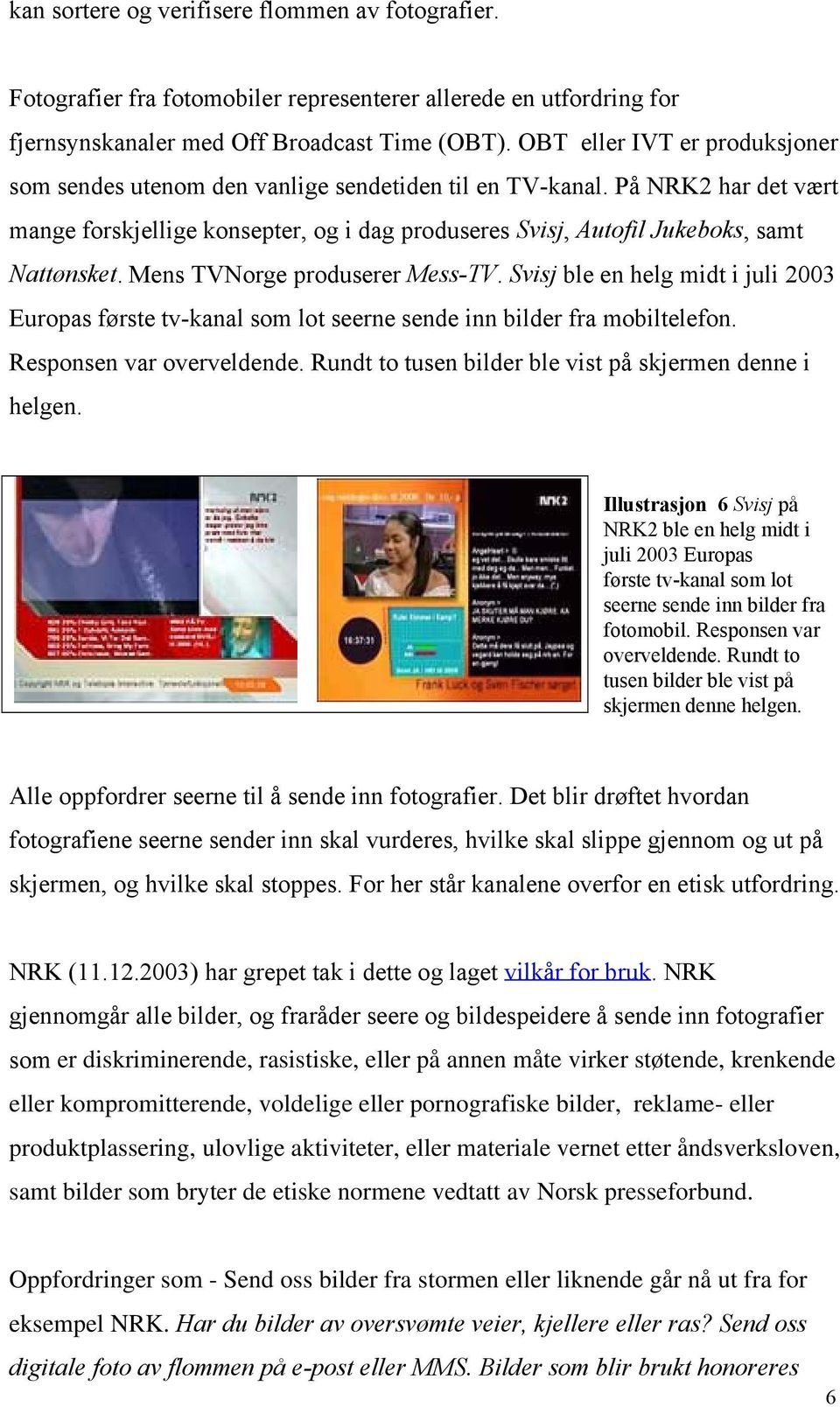 Mens TVNorge produserer Mess-TV. Svisj ble en helg midt i juli 2003 Europas første tv-kanal som lot seerne sende inn bilder fra mobiltelefon. Responsen var overveldende.