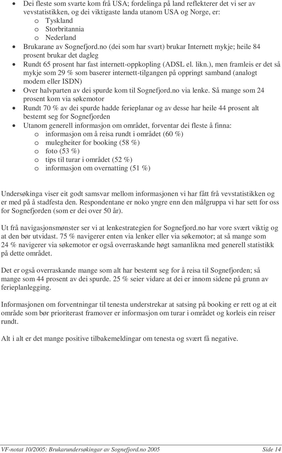 ), men framleis er det så mykje som 29 % som baserer internett-tilgangen på oppringt samband (analogt modem eller ISDN) Over halvparten av dei spurde kom til Sognefjord.no via lenke.