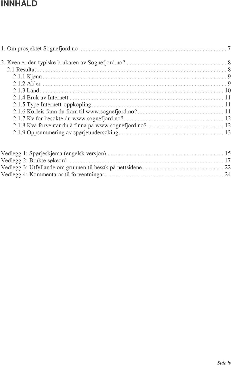 1.8 Kva forventar du å finna på www..no?... 12 2.1.9 Oppsummering av spørjeundersøking... 13 Vedlegg 1: Spørjeskjema (engelsk versjon).