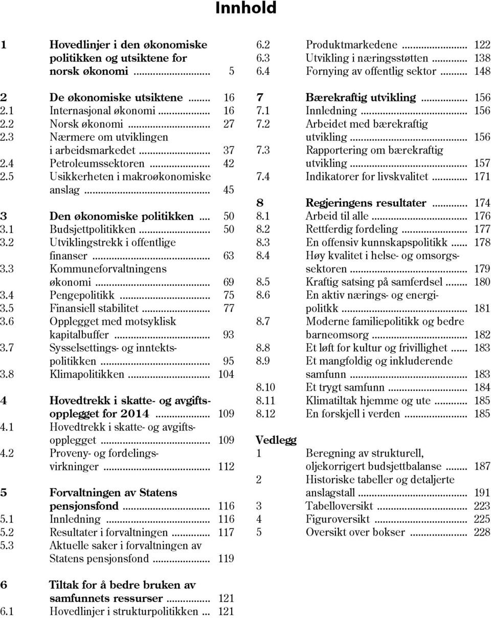 1 Budsjettpolitikken... 5 3.2 Utviklingstrekk i offentlige finanser... 63 3.3 Kommuneforvaltningens økonomi... 69 3.4 Pengepolitikk... 75 3.5 Finansiell stabilitet... 77 3.