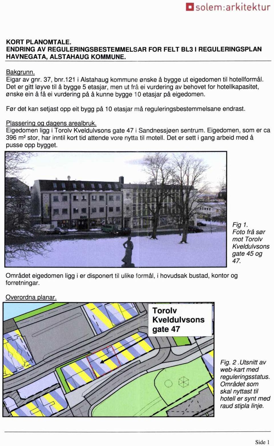 Det er gitt løyve til å bygge 5 etasjar, men ut frå ei vurdering av behovet for hotellkapasitet, ønske ein å få ei vurdering på å kunne bygge 10 etasjar på eigedomen.